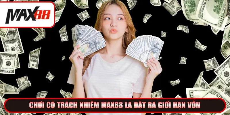 Chơi có trách nhiệm Max88 la đặt ra giới hạn vốn