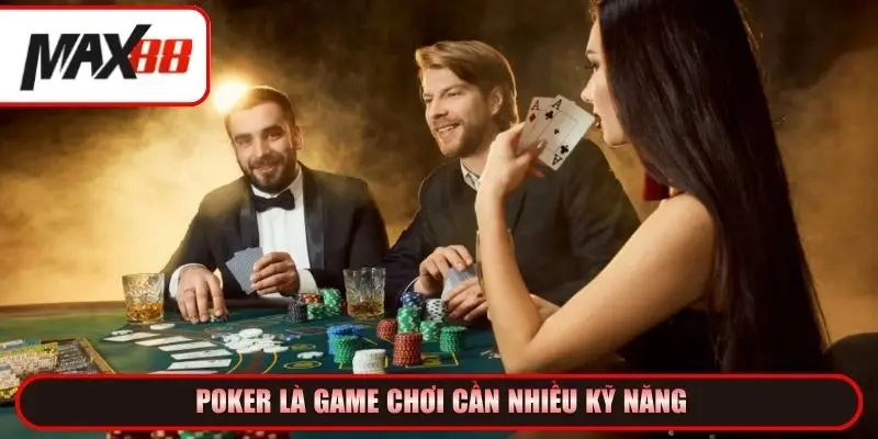 Poker là game chơi cần nhiều kỹ năng