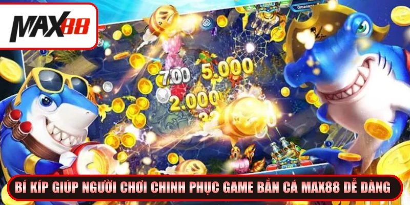 Bí kíp giúp người chơi chinh phục game Bắn cá Max88 dễ dàng