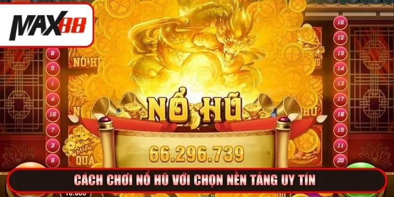 Cách chơi nổ hũ với chọn nền tảng uy tín 